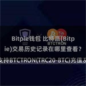 Bitpie钱包 比特派(Bitpie)交易历史记录在哪里查看？