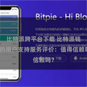 比特派跨平台下载 比特派钱包的用户支持服务评价：值得信赖吗？