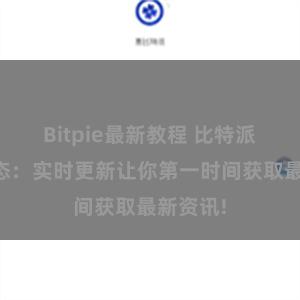 Bitpie最新教程 比特派最新动态：实时更新让你第一时间获取最新资讯!