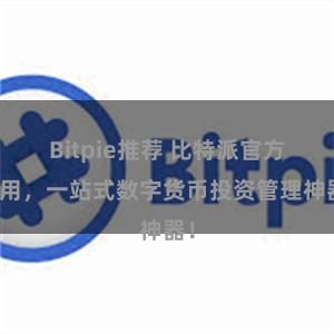 Bitpie推荐 比特派官方应用，一站式数字货币投资管理神器！