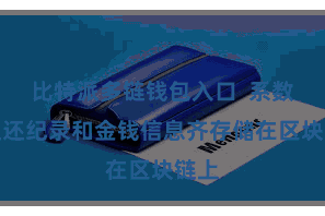 比特派多链钱包入口  系数的往还纪录和金钱信息齐存储在区块链上