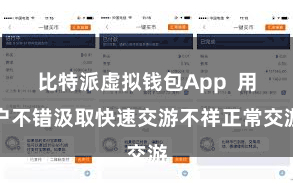 比特派虚拟钱包App  用户不错汲取快速交游不祥正常交游