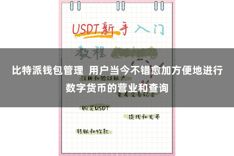 比特派钱包管理  用户当今不错愈加方便地进行数字货币的营业和查询