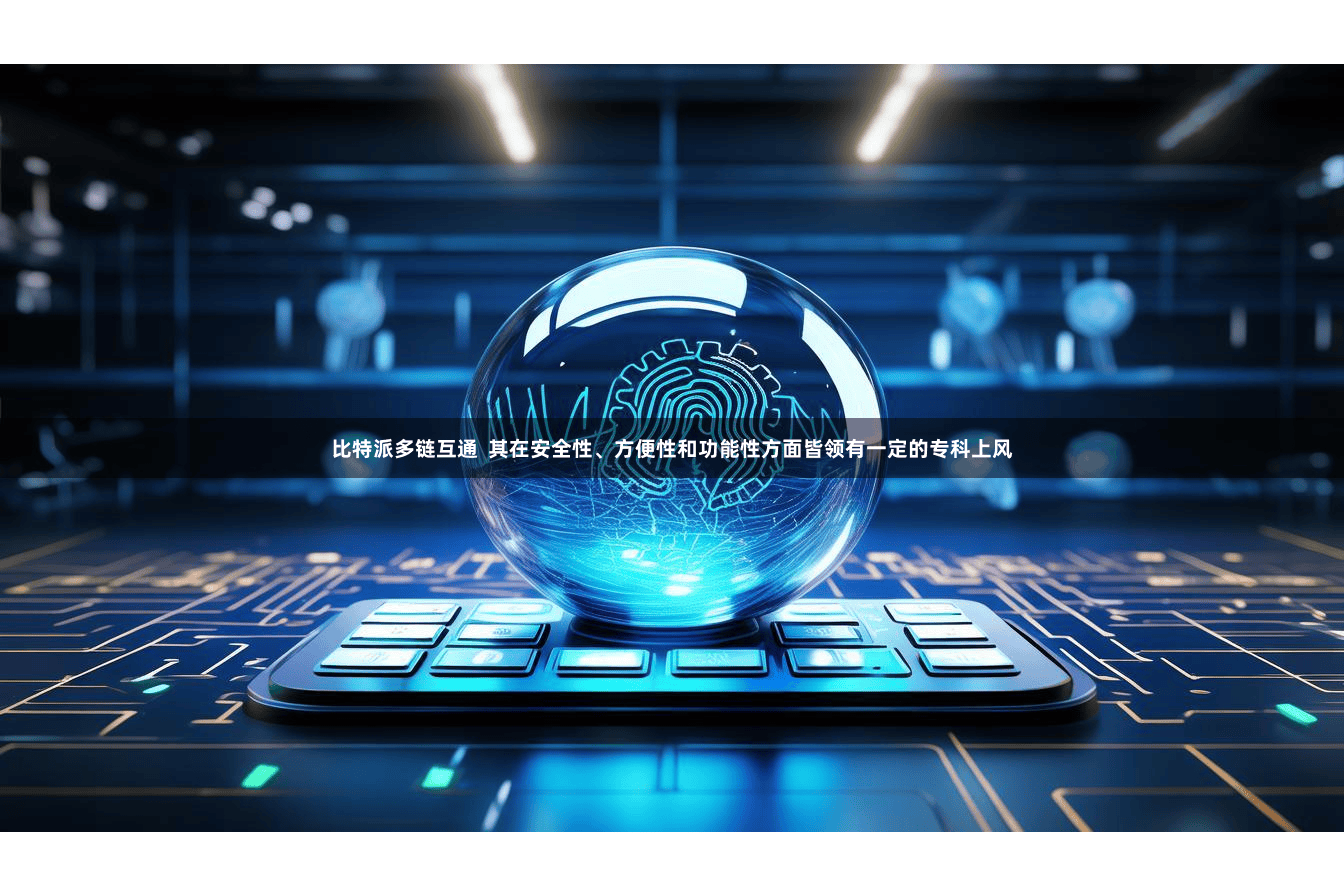 比特派多链互通  其在安全性、方便性和功能性方面皆领有一定的专科上风