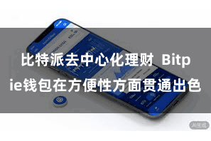 比特派去中心化理财 Bitpie钱包在方便性方面贯通出色