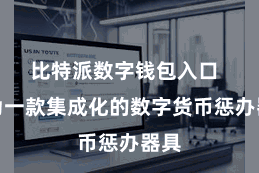 比特派数字钱包入口  行为一款集成化的数字货币惩办器具